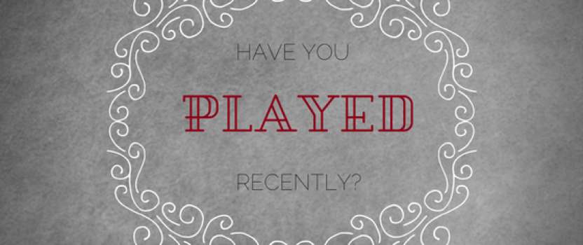 Have you played recently?