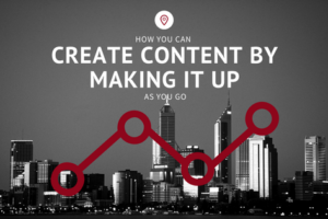 How you can create content by making it up as you go