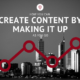 How you can create content by making it up as you go