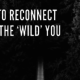 How to reconnect with the ‘wild’ you
