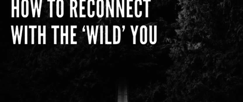 How to reconnect with the ‘wild’ you