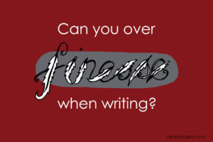 Can you over finesse when writing?