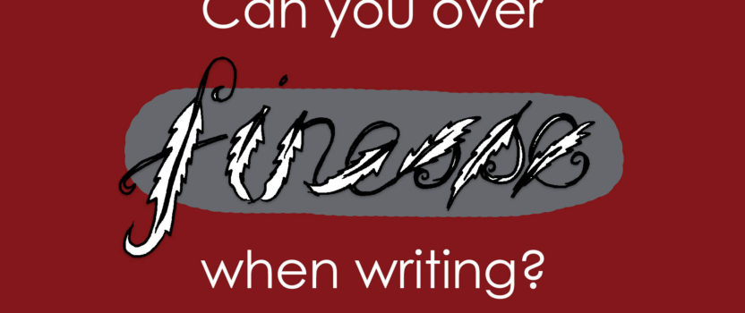 Can you over finesse when writing?